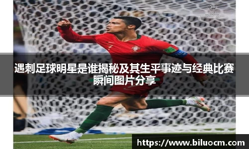 遇刺足球明星是谁揭秘及其生平事迹与经典比赛瞬间图片分享